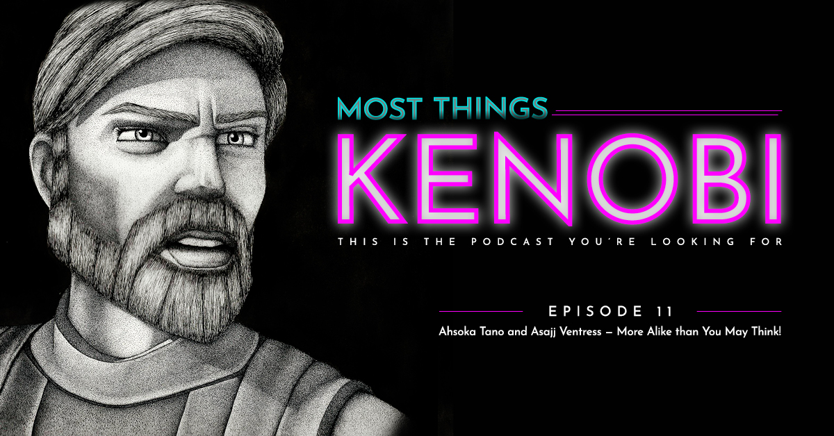 Most Things Kenobi - Star Wars Podcast - Episode 11: Ahsoka Tano and Asajj Ventress - More Alike than you May Think