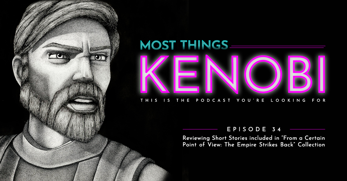 Most Things Kenobi - Star Wars Podcast - Episode 34: Reviewing Short Stories included in "From a Certain Point of View: The Empire Strikes Back" Collection