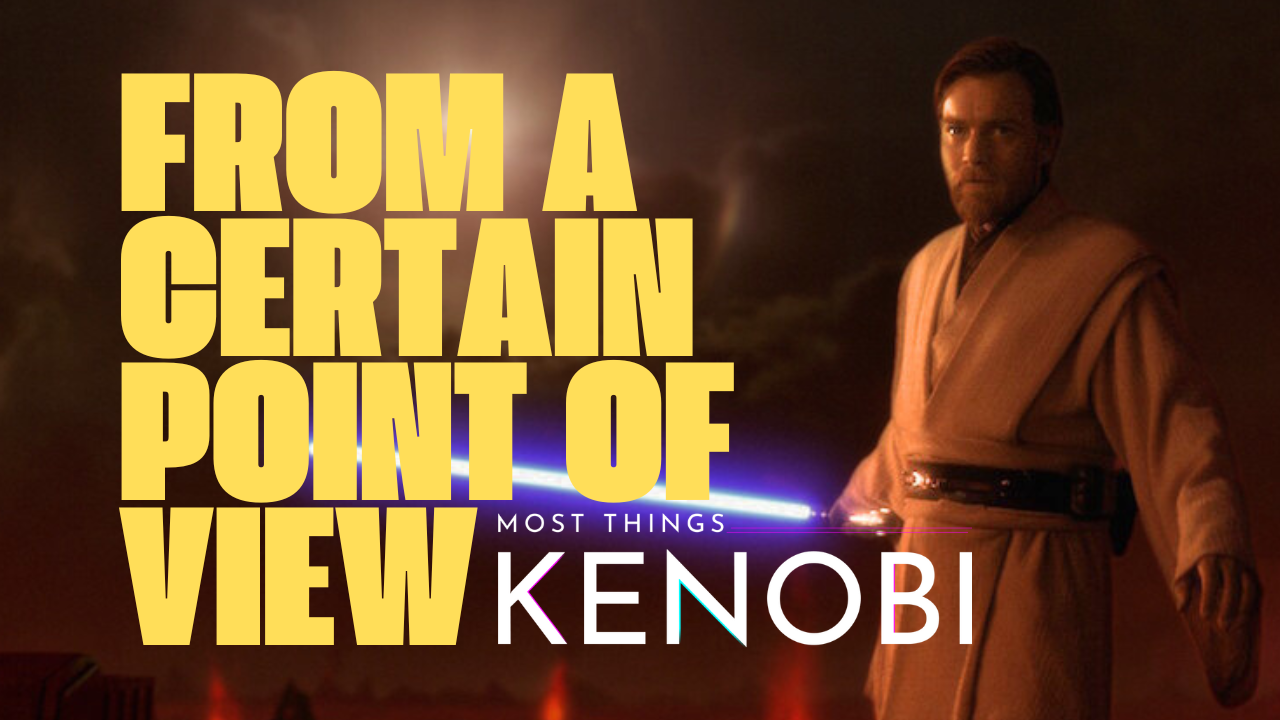 Most Things Kenobi - A Star Wars Podcast - Season 2 Episode 20 - Defending Obi-Wan's Controversial "From a Certain Point of View" Line